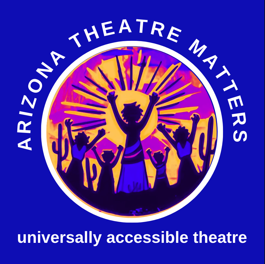 The Arizona Theatre Matters logo features a circular design with a deep blue background. Encircling the top of the logo in white uppercase letters are the words "Arizona Theatre Matters." At the bottom, the words "universally accessible theatre" appear in the same white, uppercase font. Inside the circle, a stylized, vibrant illustration shows five silhouetted figures with raised arms standing among desert cacti, facing a radiant sunburst in shades of orange, pink, and purple. The central figure, larger than the others, appears to be leading or celebrating. The imagery conveys a sense of unity, empowerment, and inclusivity, aligning with the company’s mission.