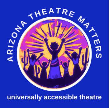 The Arizona Theatre Matters logo features a circular design with a deep blue background. Encircling the top of the logo in white uppercase letters are the words "Arizona Theatre Matters." At the bottom, the words "universally accessible theatre" appear in the same white, uppercase font. Inside the circle, a stylized, vibrant illustration shows five silhouetted figures with raised arms standing among desert cacti, facing a radiant sunburst in shades of orange, pink, and purple. The central figure, larger than the others, appears to be leading or celebrating. The imagery conveys a sense of unity, empowerment, and inclusivity, aligning with the company’s mission.