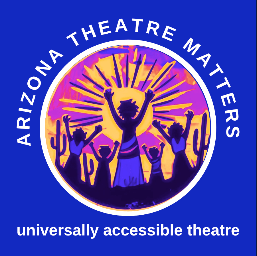 The Arizona Theatre Matters logo features a circular design with a deep blue background. Encircling the top of the logo in white uppercase letters are the words "Arizona Theatre Matters." At the bottom, the words "universally accessible theatre" appear in the same white, uppercase font. Inside the circle, a stylized, vibrant illustration shows five silhouetted figures with raised arms standing among desert cacti, facing a radiant sunburst in shades of orange, pink, and purple. The central figure, larger than the others, appears to be leading or celebrating. The imagery conveys a sense of unity, empowerment, and inclusivity, aligning with the company’s mission.